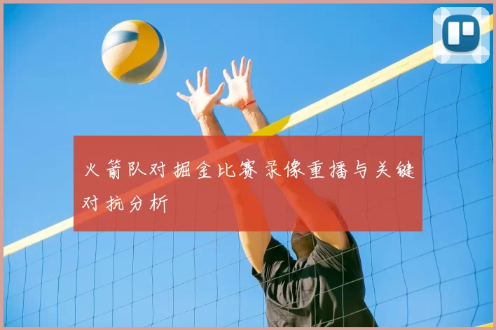 火箭队对掘金比赛录像重播与关键对抗分析