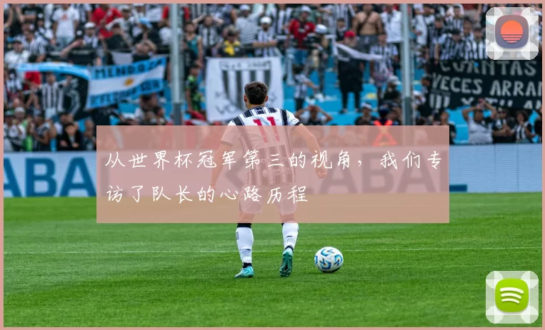 从世界杯冠军第三的视角,我们专访了队长的心路历程