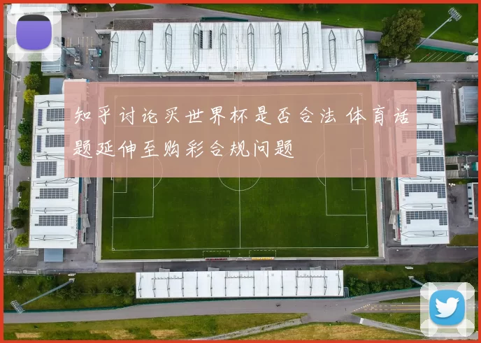 知乎讨论买世界杯是否合法 体育话题延伸至购彩合规问题