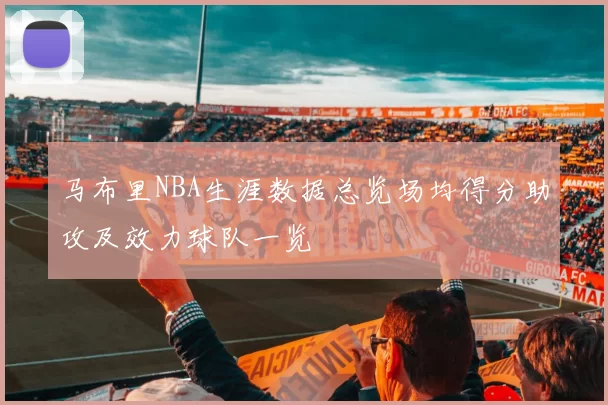 马布里NBA生涯数据总览场均得分助攻及效力球队一览