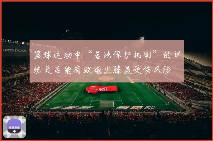 篮球运动中“落地保护机制”的训练是否能有效减少膝盖受伤风险