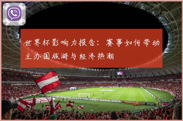 世界杯影响力报告:赛事如何带动主办国旅游与经济热潮