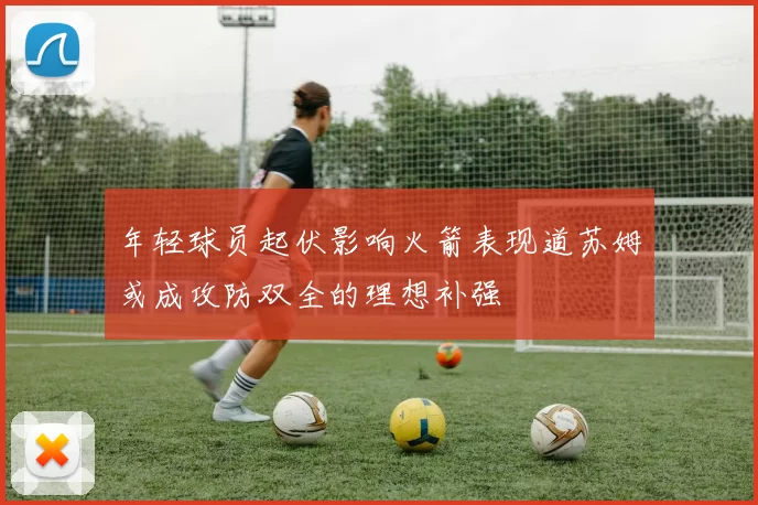 年轻球员起伏影响火箭表现道苏姆或成攻防双全的理想补强