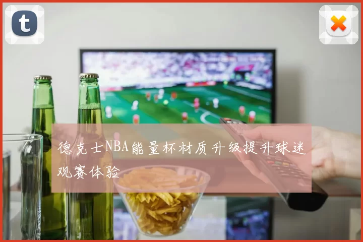德克士NBA能量杯材质升级提升球迷观赛体验
