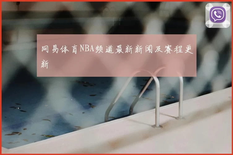 网易体育NBA频道最新新闻及赛程更新