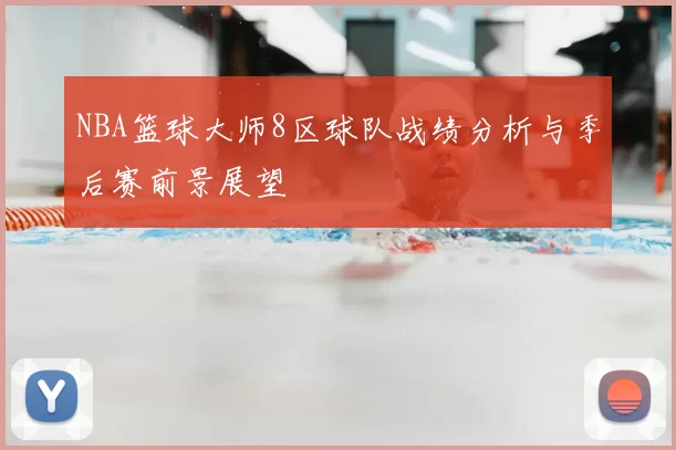 NBA篮球大师8区球队战绩分析与季后赛前景展望