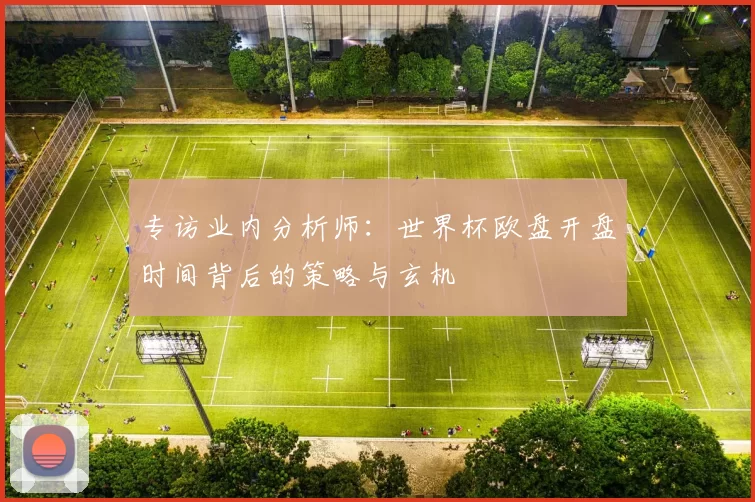 专访业内分析师：世界杯欧盘开盘时间背后的策略与玄机