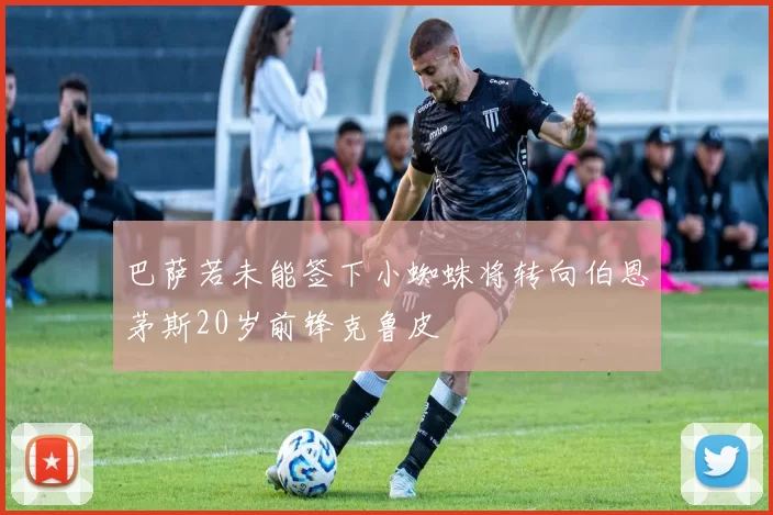 巴萨若未能签下小蜘蛛将转向伯恩茅斯20岁前锋克鲁皮