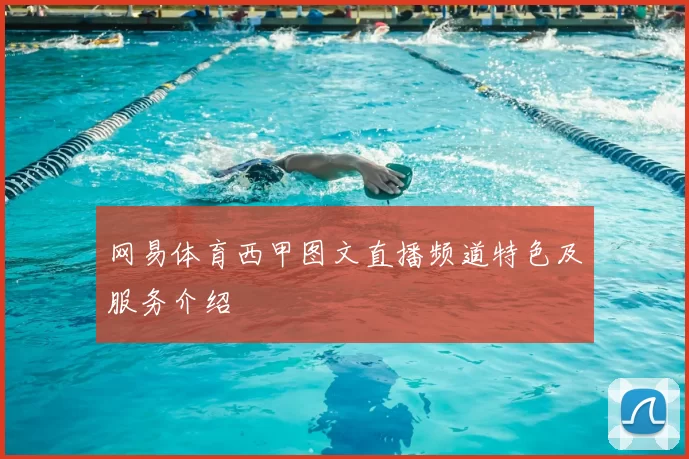网易体育西甲图文直播频道特色及服务介绍