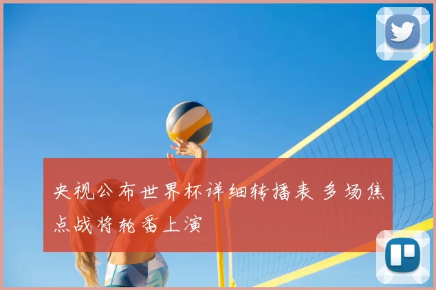 央视公布世界杯详细转播表 多场焦点战将轮番上演