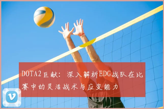 DOTA2巨献:深入解析EDG战队在比赛中的灵活战术与应变能力