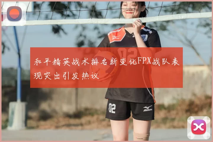和平精英战术排名新变化FPX战队表现突出引发热议
