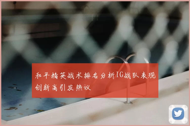 和平精英战术排名分析IG战队表现创新高引发热议