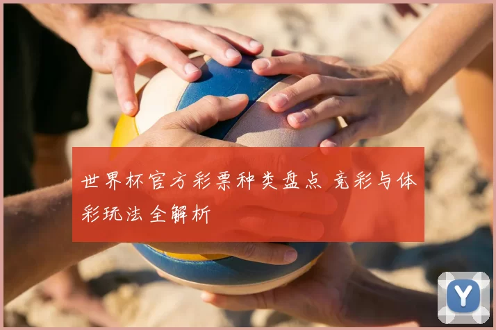 世界杯官方彩票种类盘点 竞彩与体彩玩法全解析