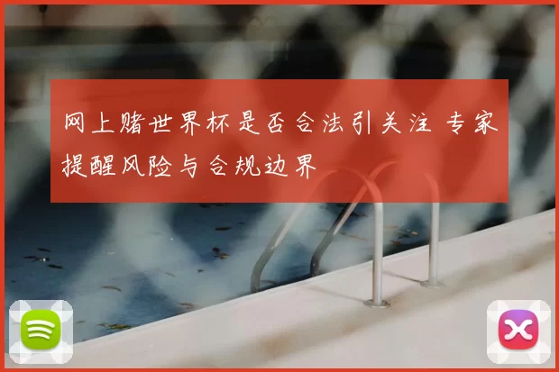 网上赌世界杯是否合法引关注 专家提醒风险与合规边界