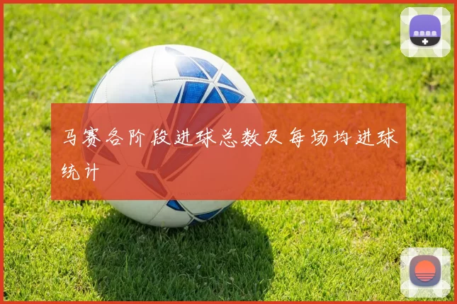 马赛各阶段进球总数及每场均进球统计