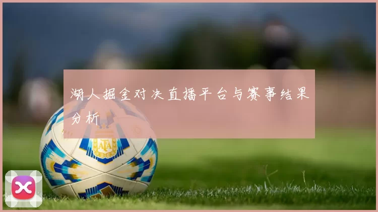 湖人掘金对决直播平台与赛事结果分析