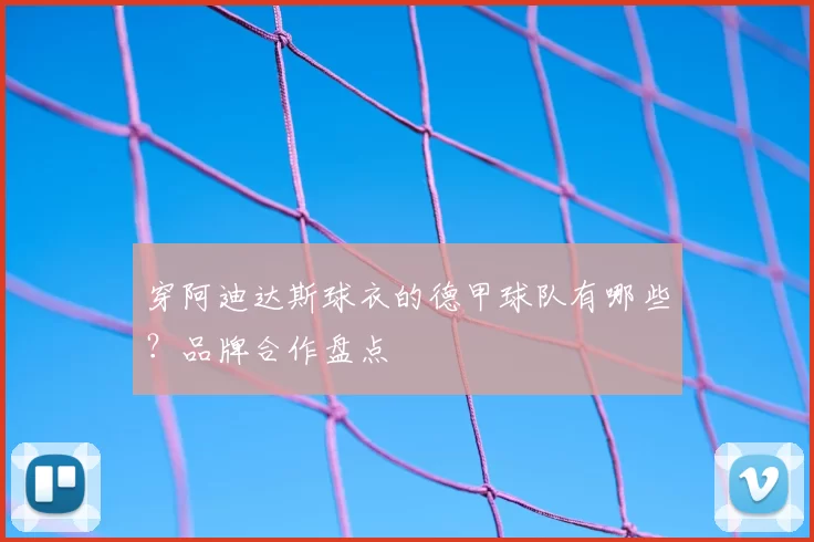 穿阿迪达斯球衣的德甲球队有哪些?品牌合作盘点