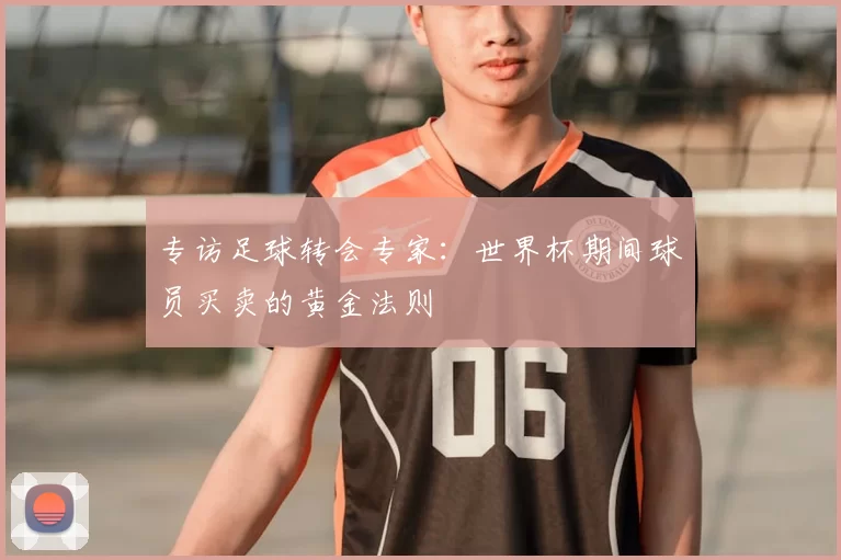 专访足球转会专家:世界杯期间球员买卖的黄金法则