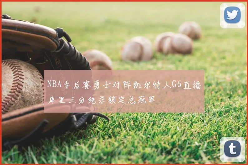NBA季后赛勇士对阵凯尔特人G6直播库里三分绝杀锁定总冠军