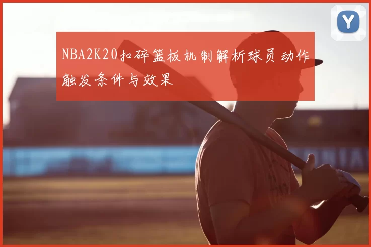 NBA2K20扣碎篮板机制解析球员动作触发条件与效果