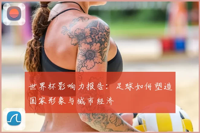 世界杯影响力报告:足球如何塑造国家形象与城市经济