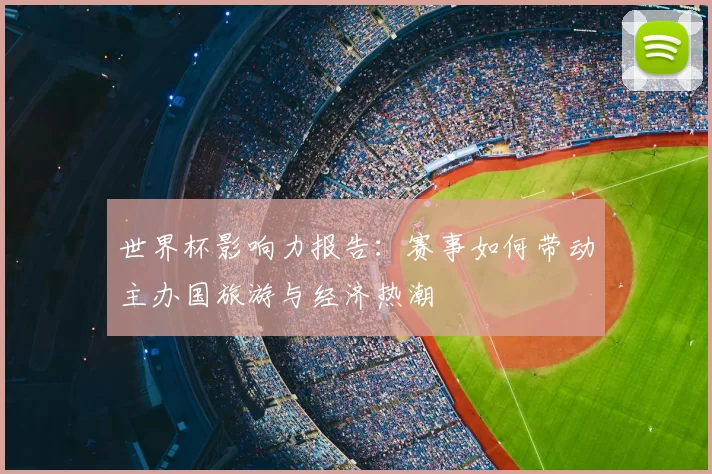 世界杯影响力报告：赛事如何带动主办国旅游与经济热潮