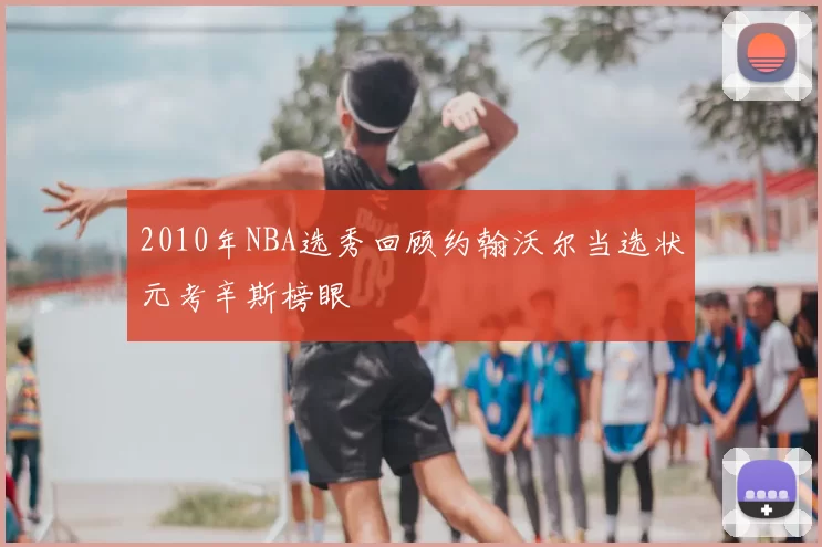 2010年NBA选秀回顾约翰沃尔当选状元考辛斯榜眼