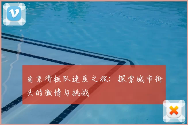 南京滑板队速度之旅：探索城市街头的激情与挑战