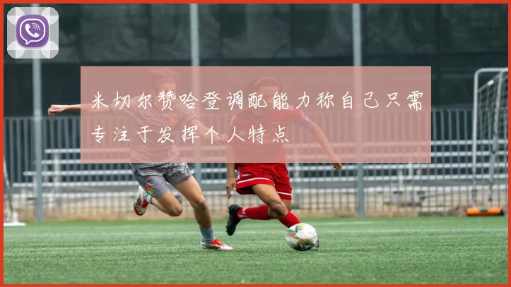 米切尔赞哈登调配能力称自己只需专注于发挥个人特点
