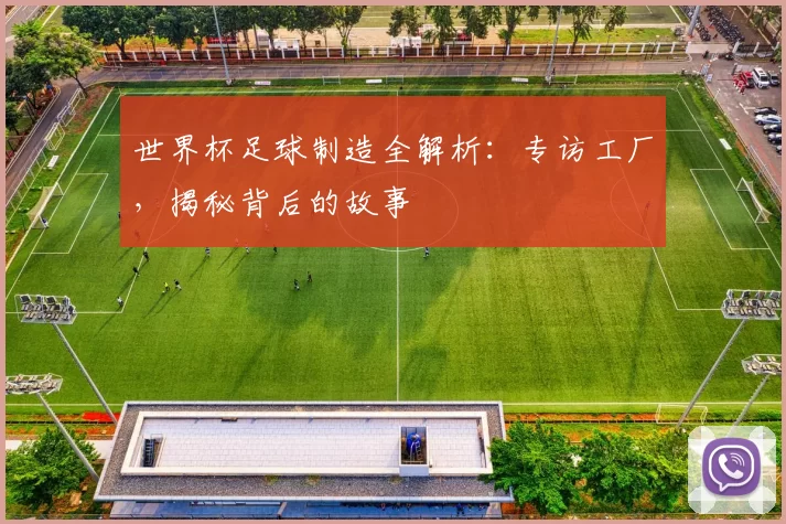世界杯足球制造全解析:专访工厂,揭秘背后的故事