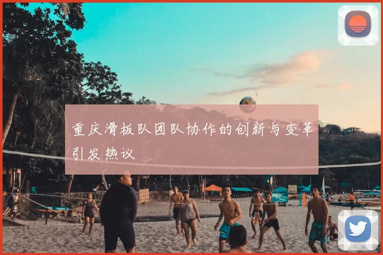 重庆滑板队团队协作的创新与变革引发热议