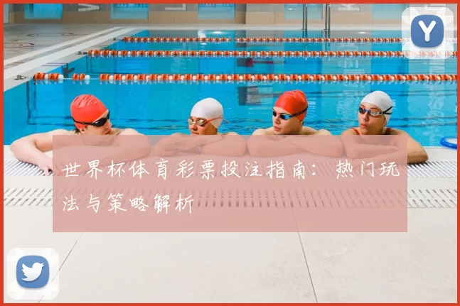 世界杯体育彩票投注指南:热门玩法与策略解析