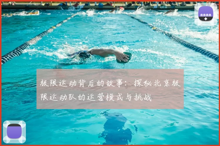 极限运动背后的故事:探秘北京极限运动队的运营模式与挑战