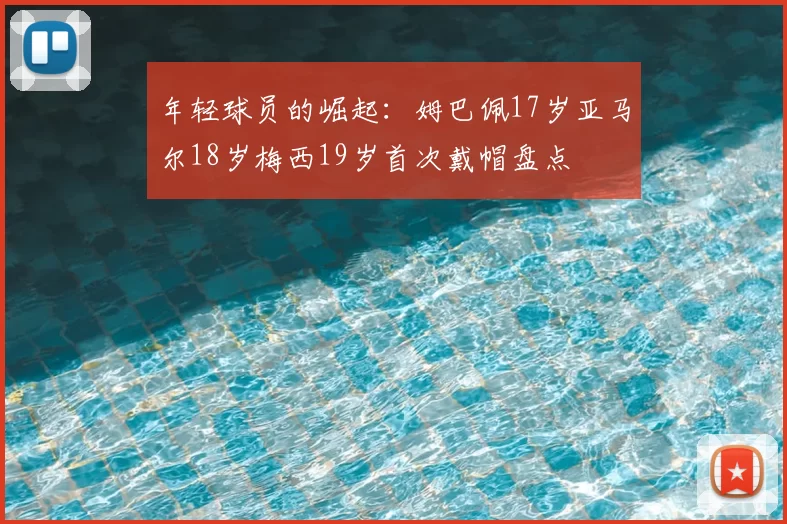 年轻球员的崛起:姆巴佩17岁亚马尔18岁梅西19岁首次戴帽盘点
