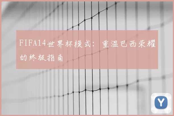 FIFA14世界杯模式：重温巴西荣耀的终极指南