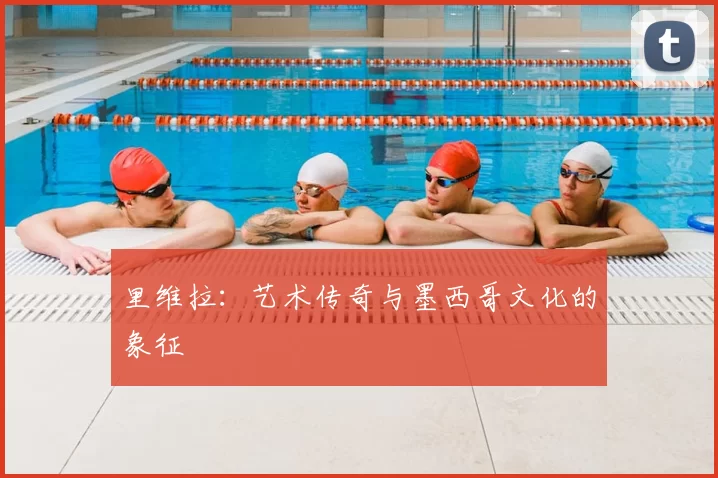 里维拉:艺术传奇与墨西哥文化的象征