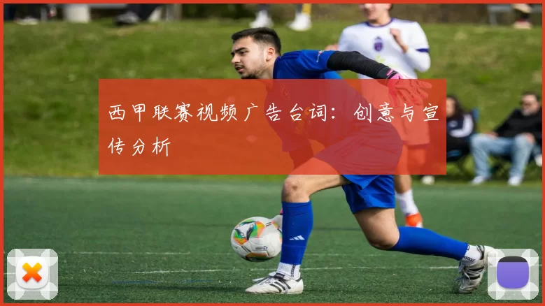 西甲联赛视频广告台词:创意与宣传分析