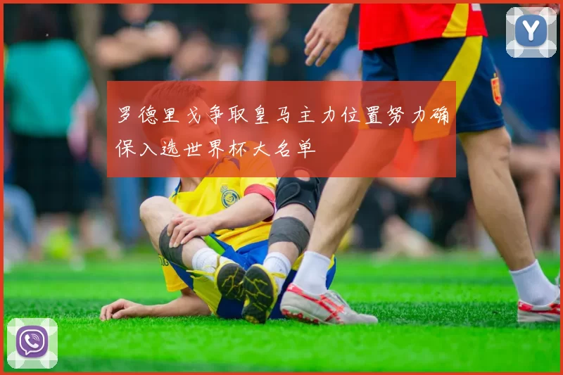 罗德里戈争取皇马主力位置努力确保入选世界杯大名单