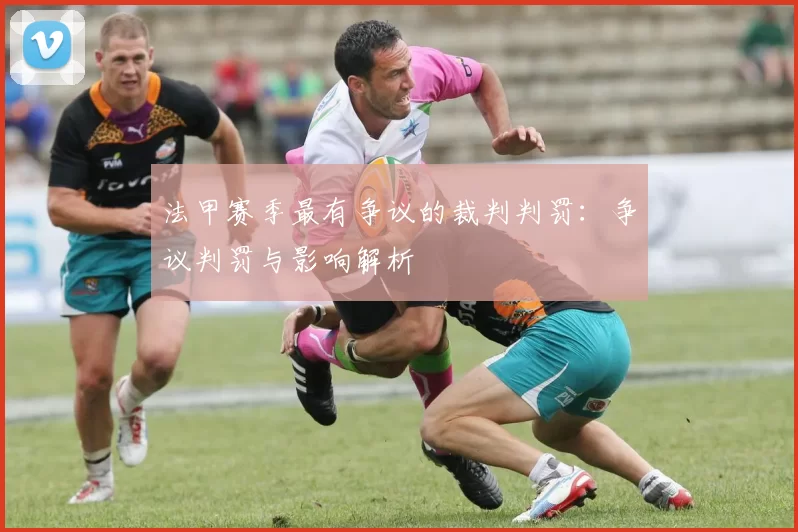 法甲赛季最有争议的裁判判罚:争议判罚与影响解析