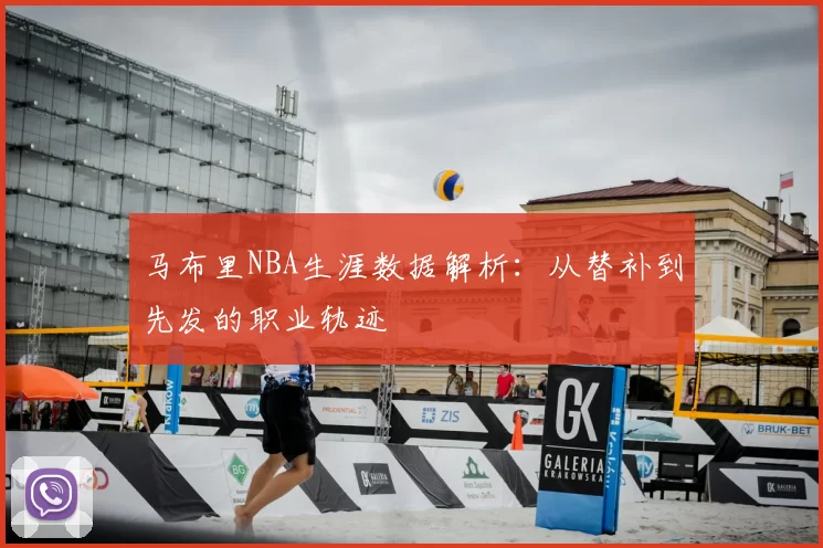 马布里NBA生涯数据解析：从替补到先发的职业轨迹