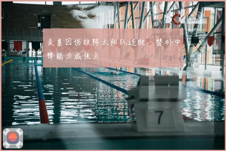麦基因伤缺阵太阳队连败,替补中锋能力成焦点