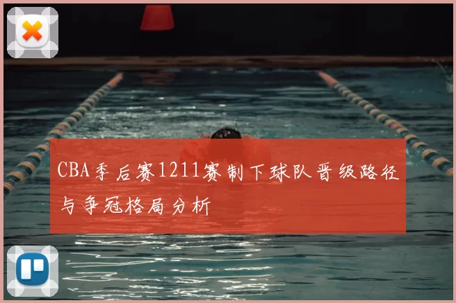 CBA季后赛1211赛制下球队晋级路径与争冠格局分析