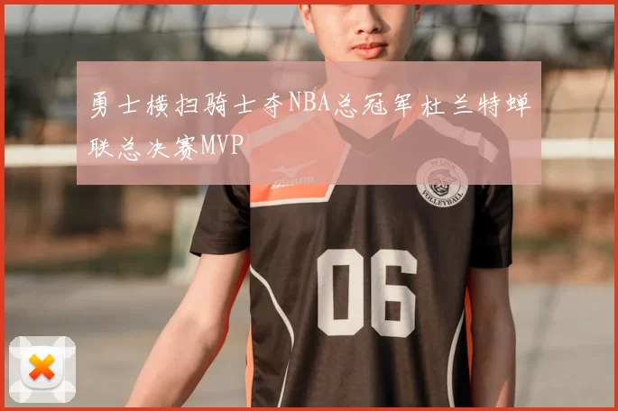 勇士横扫骑士夺NBA总冠军杜兰特蝉联总决赛MVP