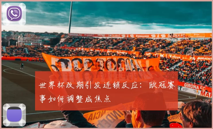 世界杯改期引发连锁反应：欧冠赛事如何调整成焦点