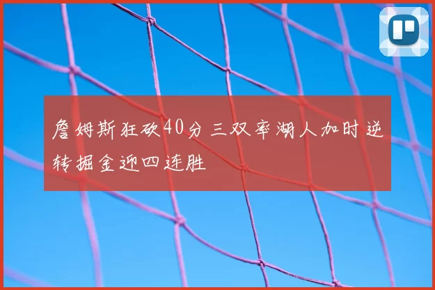 詹姆斯狂砍40分三双率湖人加时逆转掘金迎四连胜