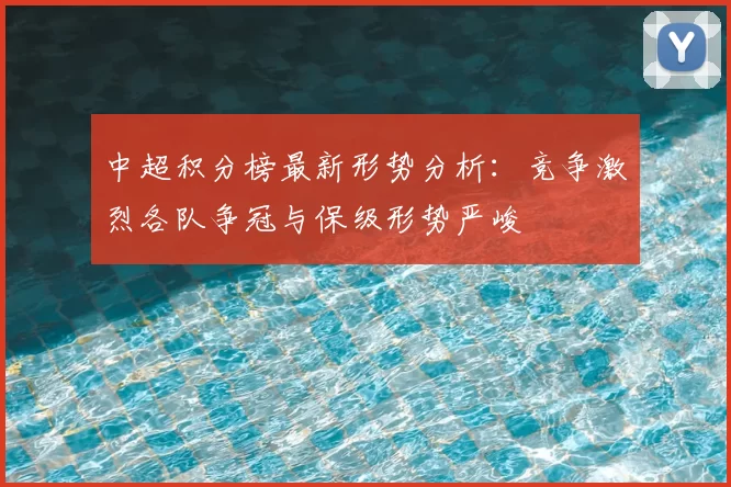 中超积分榜最新形势分析：竞争激烈各队争冠与保级形势严峻