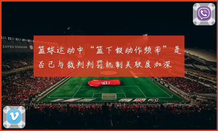 篮球运动中“篮下假动作频率”是否已与裁判判罚机制关联度加深