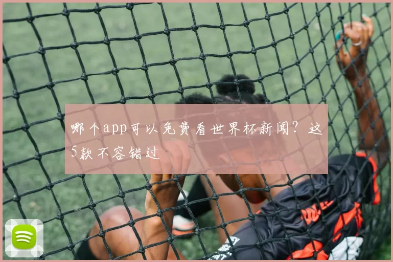 哪个app可以免费看世界杯新闻?这5款不容错过