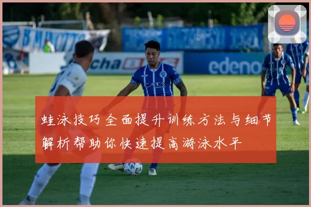 蛙泳技巧全面提升训练方法与细节解析帮助你快速提高游泳水平